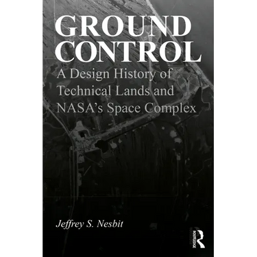 Ground Control: A Design History of Technical Lands and Nasa's Space Complex