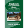 DIY: Simple Passive Solar House: Design for 90% Energy Efficiency to Save Money on Heating and Cooling