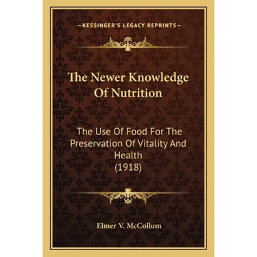 The Newer Knowledge Of Nutrition: The Use Of Food For The Preservation Of Vitality And Health (1918)