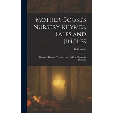 Mother Goose's Nursery Rhymes, Tales and Jingles: Complete Edition, With Notes and Critical Illustrative Remarks