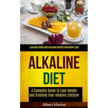 Alkaline Diet: A Complete Guide to Lose Weight and Creating Your Alkaline Lifestyle (Alkaline Foods and Alkaline Recipes for Weight Loss)
