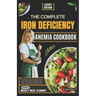 The Complete Iron Deficiency Anemia Cookbook: Delicious and Nutritious Recipes with Meal Plans to Overcome Anemia and Boost Your Iron Levels for a Sus