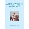 What's Wrong with Me?: From Abuse and Lies to God's Forgiveness and Truth
