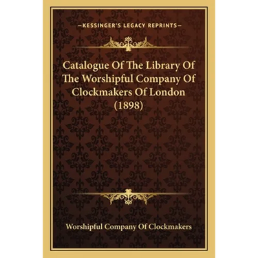 Catalogue Of The Library Of The Worshipful Company Of Clockmakers Of London (1898)