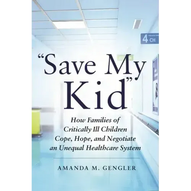 Save My Kid: How Families of Critically Ill Children Cope, Hope, and Negotiate an Unequal Healthcare System