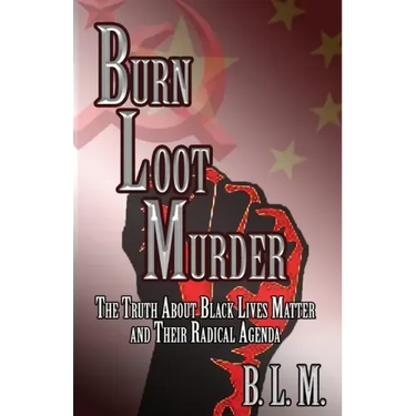 Burn Loot Murder: The Truth About Black Lives Matter and Their Radical Agenda