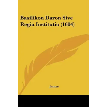 Basilikon Daron Sive Regia Institutio (1604)