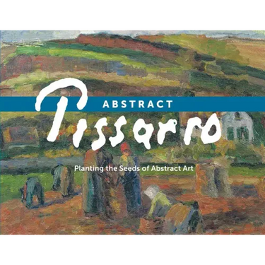 Abstract Pissarro: Planting the Seeds of Abstract Art
