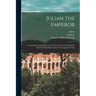 Julian the Emperor: Containing Gregory Nazianzen's Two Invectives and Libanius' Monody With Julian's Extant Theosophical Works