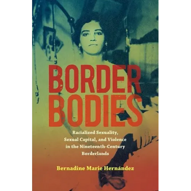 Border Bodies: Racialized Sexuality, Sexual Capital, and Violence in the Nineteenth-Century Borderlands