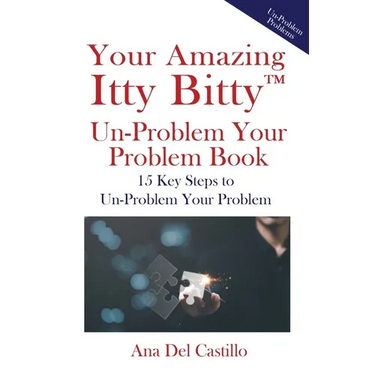 Your Amazing Itty Bitty(TM) Un-Problem Your Problem Book: 15 Key Steps to Un-Problem Your Problem