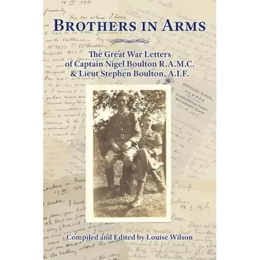 Brothers in Arms: The Great War Letters of Captain Nigel Boulton R.A.M.C. and Lieut Stephen Boulton, A.I.F.