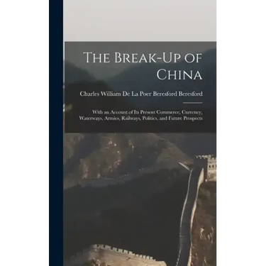 The Break-Up of China: With an Account of Its Present Commerce, Currency, Waterways, Armies, Railways, Politics, and Future Prospects