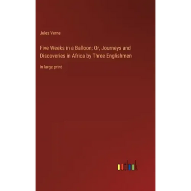 Five Weeks in a Balloon; Or, Journeys and Discoveries in Africa by Three Englishmen: in large print
