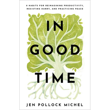 In Good Time: 8 Habits for Reimagining Productivity, Resisting Hurry, and Practicing Peace