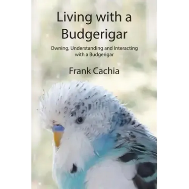 Living with a Budgerigar: Owning, Understanding and Interacting with a Budgerigar