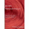 Aging Thoughtfully: Conversations about Retirement, Romance, Wrinkles, and Regrets