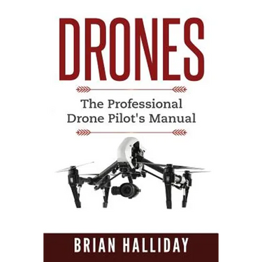 Drones: The Professional Drone Pilot's Manual