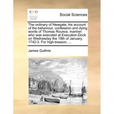 The Ordinary of Newgate, His Account of the Behaviour, Confession and Dying Words of Thomas Rounce, Mariner; Who Was Executed at Execution-Dock on Wed