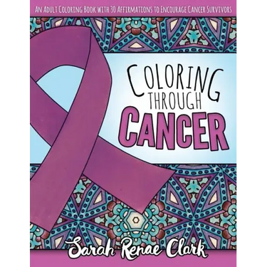 Coloring Through Cancer: An Adult Coloring Book with 30 Positive Affirmations to Encourage Cancer Survivors