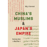 China's Muslims and Japan's Empire: Centering Islam in World War II