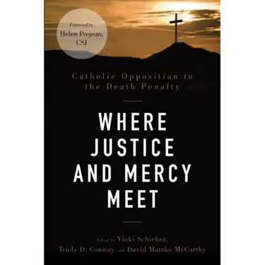 Where Justice and Mercy Meet: Catholic Opposition to the Death Penalty