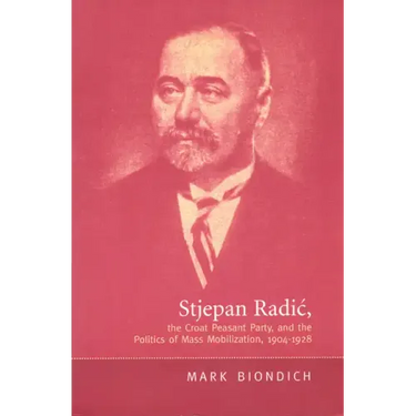 Stjepan Radic, the Croat Peasant Party, and the Politics of Mass Mobilization,1904-1928