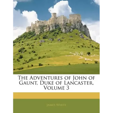 The Adventures of John of Gaunt, Duke of Lancaster, Volume 3