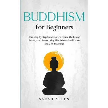 Buddhism for beginners: The Step-by-Step Guide to Overcome the Era of Anxiety and Stress Using Mindfulness Meditation and Zen Teachings