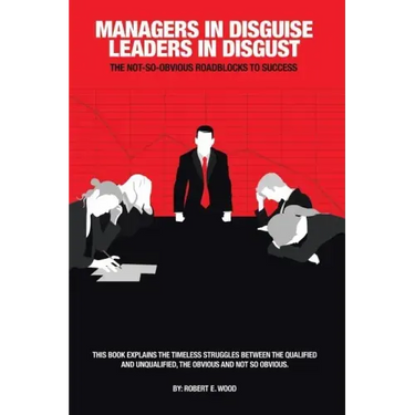 Managers in Disguise-Leaders in Disgust: The Not-So Obvious Roadblocks to Success
