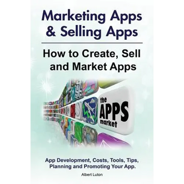 Marketing Apps & Selling Apps. How to Create, Sell and Market Apps. App Development, Costs, Tools, Tips, Planning and Promoting Your App.