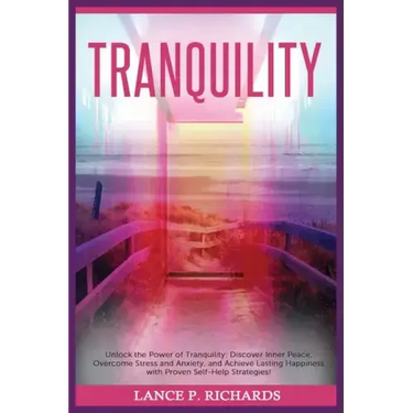 Tranquility: Unlock the Power of Tranquility: Discover Inner Peace, Overcome Stress and Anxiety, and Achieve Lasting Happiness with