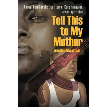 Tell This to My Mother: A Novel Based on the True Story of Coco Ramazani, a War Rape Victim