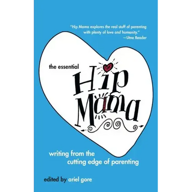 The Essential Hip Mama: Writing from the Cutting Edge of Parenting