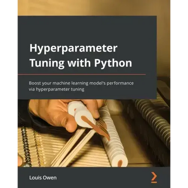 Hyperparameter Tuning with Python: Boost your machine learning model's performance via hyperparameter tuning