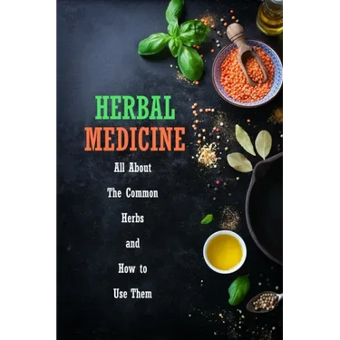 Herbal Medicine: All About The Common Herbs and How to Use Them: Herbs Book for Beginners