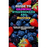 Guide to Growing Strawberries and Berries: Learn the Best Practices for Growing Strawberries and Berries