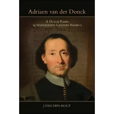 Adriaen Van Der Donck: A Dutch Rebel in Seventeenth-Century America