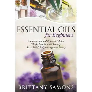 Essential Oils For Beginners: Aromatherapy and Essential Oils for Weight Loss, Natural Remedy, Stress Relief, Body Massage and Beauty