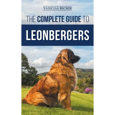 The Complete Guide to Leonbergers: Selecting, Training, Feeding, Exercising, Socializing, and Loving Your New Leonberger Puppy