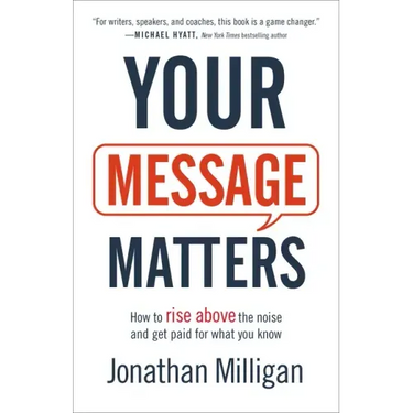 Your Message Matters: How to Rise Above the Noise and Get Paid for What You Know