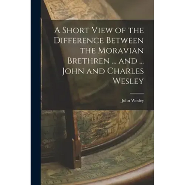 A Short View of the Difference Between the Moravian Brethren ... and ... John and Charles Wesley