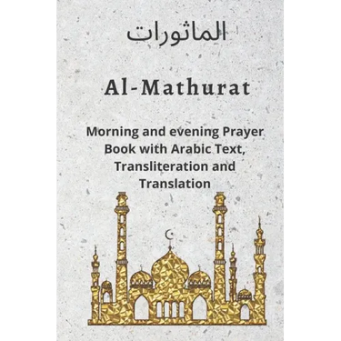Al MATHURAT; Morning and Evening Prayer Book: Morning and Evening dhikr and dua with Arabic text, Transliteration and Translation derived from the Qur