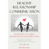 Healthy Relationship Communication: The Secrets To Achieve Meaningful Relationships Goals. How to Avoid Couple Conflicts And Improve Love And Intimacy