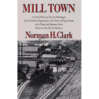 Mill Town: A Social History of Everett, Washington, from Its Earliest Beginnings on the Shores of Puget Sound to the Tragic and Infamous Event Known a