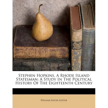 Stephen Hopkins, A Rhode Island Statesman: A Study In The Political History Of The Eighteenth Century
