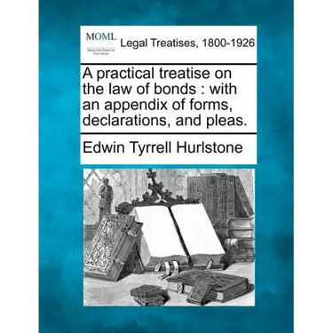 A Practical Treatise on the Law of Bonds: With an Appendix of Forms, Declarations, and Pleas.