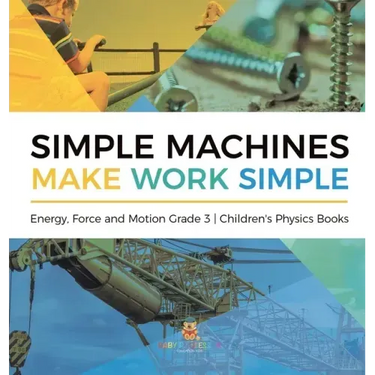 Simple Machines Make Work Simple Energy, Force and Motion Grade 3 Children's Physics Books