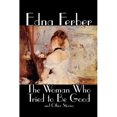 The Woman Who Tried to Be Good and Other Stories by Edna Ferber, Fiction, Literary