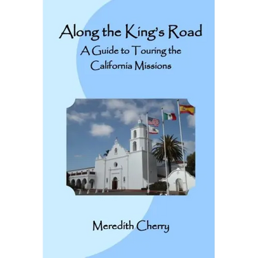 Along the King's Road: A Guide to Touring the California Missions